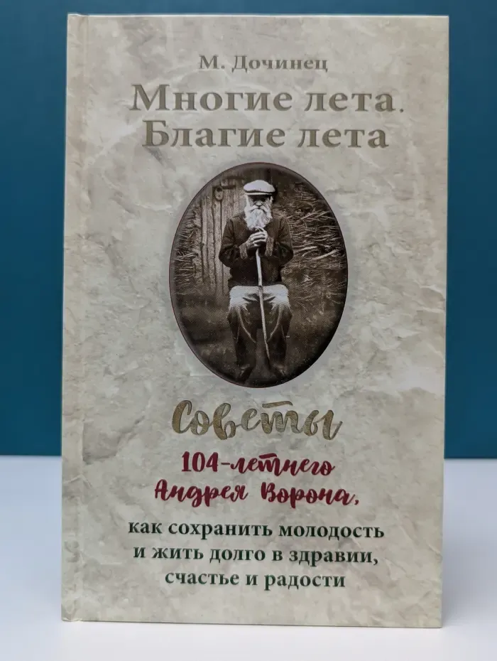 Многие лета. Благие лета. Советы 104-летнего Андрея Ворона, как сохранить молодость и жить долго в здравии, счастье и радости