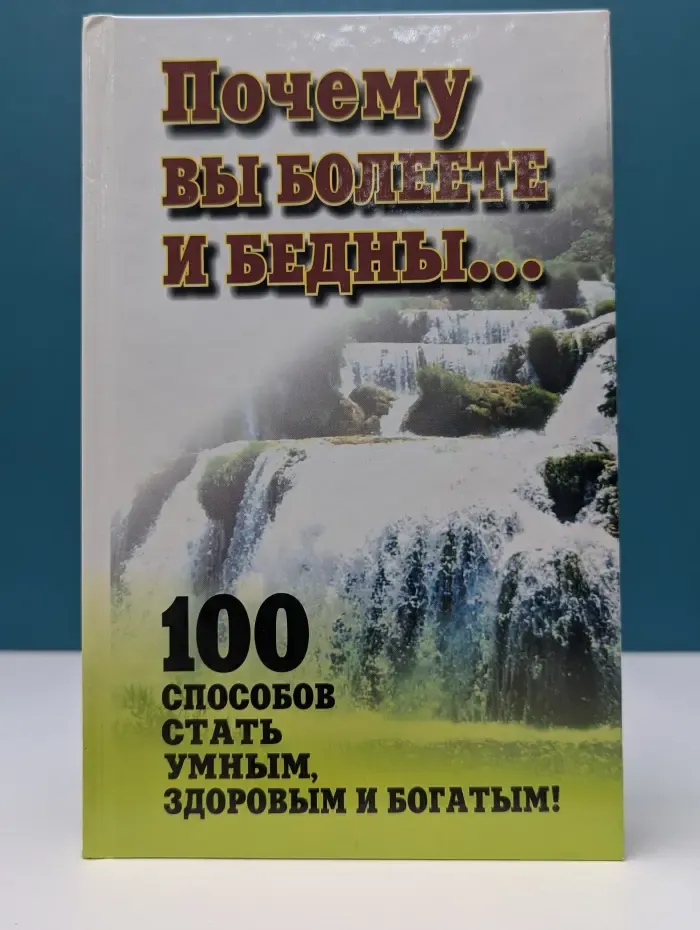 Почему вы болеете и бедны...100 способов стать умным, здоровым и богатым!