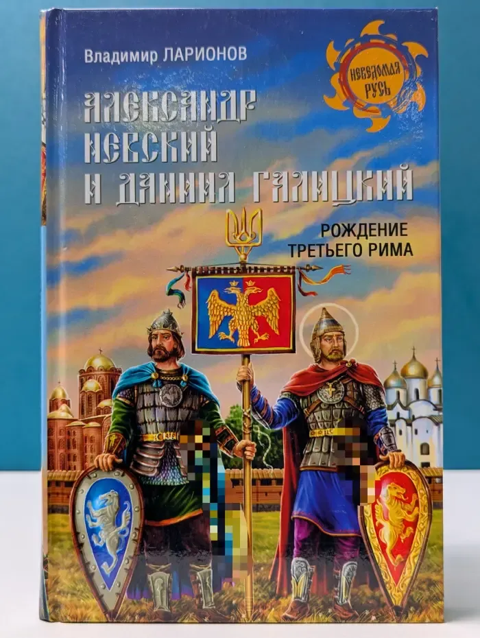 Неведомая Русь. Александр Невский и Даниил Галицкий. Рождение Третьего Рима