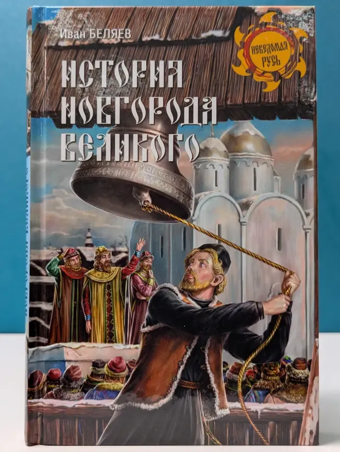 Неведомая Русь. История Новгорода Великого. От древнейших времен до падения