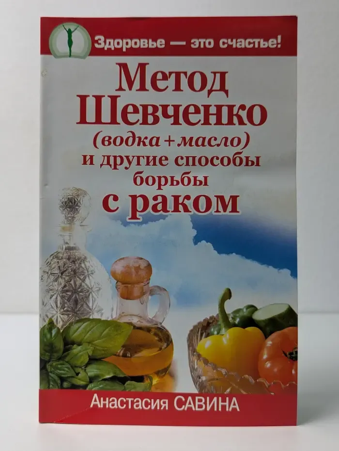 Здоровье это счастье. Метод Шевченко (водка + масло) и другие способы борьбы с раком