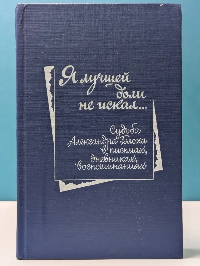 «Я лучшей доли не искал...». Судьба Александра Блока в письмах, дневниках, воспоминаниях