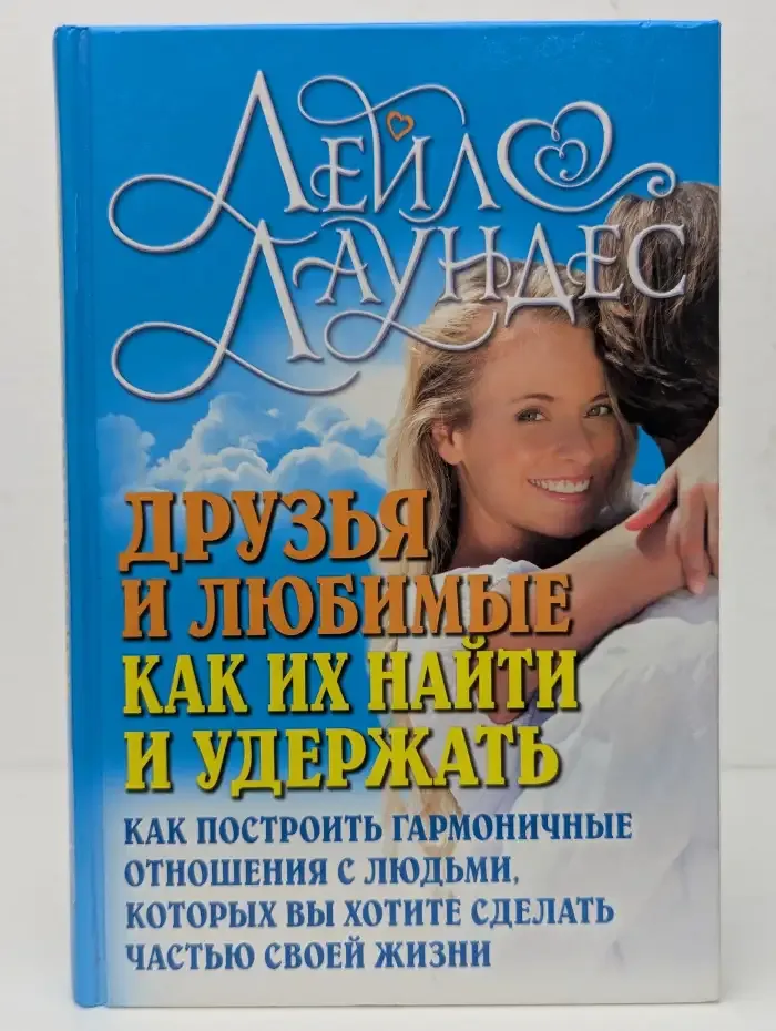 Друзья и любимые: как их найти и удержать. Как построить гармоничные отношения с людьми, которых вы хотите сделать частью своей жизни
